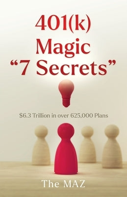 401(k) Magic "7 Secrets": $6.3 Trillion in over 625,000 Plans by Maz, The