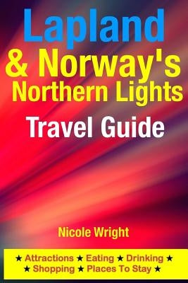 Lapland & Norway's Northern Lights Travel Guide: Attractions, Eating, Drinking, Shopping & Places To Stay Paperback Createspace Independent Publishing Platform
