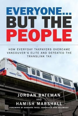Everyone... But the People: How everyday taxpayers overcame Vancouver's elite and defeated the TransLink tax Paperback Createspace Independent Publishing Platform