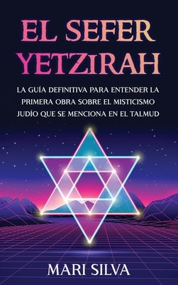El Sefer Yetzirah: La guía definitiva para entender la primera obra sobre el misticismo judío que se menciona en el Talmud by Silva, Mari