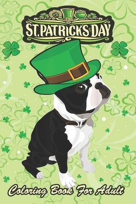St Patricks Day Coloring Book For Adult: Irish Leprechaun Hat Boston Terrier An Adult Coloring Books St Patrick for Kids, Adults with Beautiful Irish Paperback Independently Published