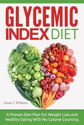 Glycemic Index Diet: A Proven Diet Plan For Weight Loss and Healthy Eating With No Calorie Counting by Williams, Susan T.