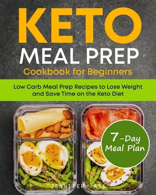 Keto Meal Prep Cookbook for Beginners: Low Carb Meal Prep Recipes to Lose Weight and Save Time on the Keto Diet. 7-Day Keto Diet Meal Plan by Tate, Jennifer