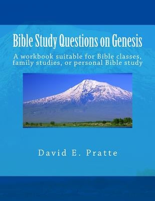 Bible Study Questions on Genesis: A workbook suitable for Bible classes, family studies, or personal Bible study by Pratte, David E.