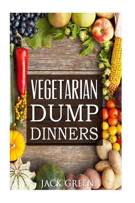 Vegetarian: Vegetarian Dump Dinners- Gluten Free Plant Based Eating On A Budget (Crockpot, Quick Meals, Slowcooker, Cast Iron) Paperback Createspace Independent Publishing Platform
