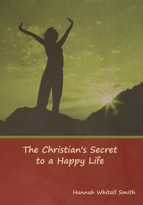 The Christian's Secret to a Happy Life by Smith, Hannah Whitall