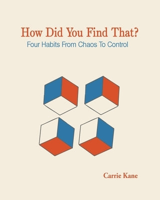 How Did You Find That ?: Four Habits From Chaos To Control by Kane, Carrie