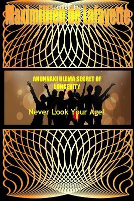 ANUNNAKI ULEMA SECRET OF LONGEVITY. Never Look Your Age by De Lafayette, Maximillien