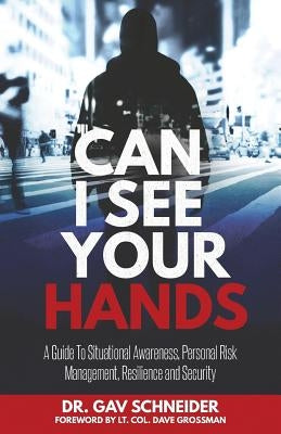 Can I See your Hands: A Guide To Situational Awareness, Personal Risk Management, Resilience and Security by Schneider, Gavriel