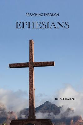 Preaching Through Ephesians: Exegetical Sermons Through the Letter to the Ephesians Paperback Independently Published
