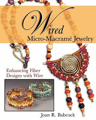 Wired Micro-Macramé Jewelry: Enhancing Fiber Designs with Wire by Babcock, Jeff W.