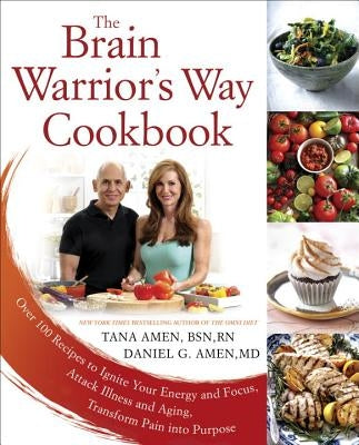 The Brain Warrior's Way Cookbook: Over 100 Recipes to Ignite Your Energy and Focus, Attack Illness and Aging, Transform Pain Into Purpose by Amen, Tana