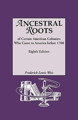 Ancestral Roots of Certain American Colonists Who Came to America Before 1700. Lineages from Afred the Great, Charlemagne, Malcolm of Scotland, Robert by Weis, Frederick Lewis