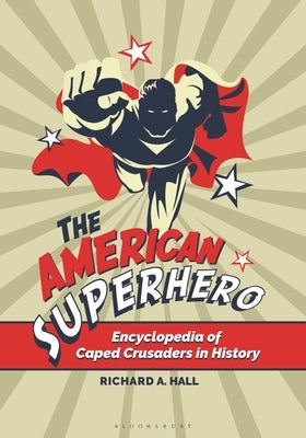 The American Superhero: Encyclopedia of Caped Crusaders in History by Hall, Richard