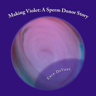 Making Violet: A Sperm Donor Story Paperback Createspace Independent Publishing Platform