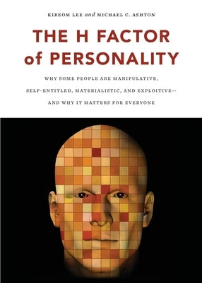 The H Factor of Personality: Why Some People Are Manipulative, Self-Entitled, Materialistic, and Exploitivea and Why It Matters for Everyone by Lee, Kibeom