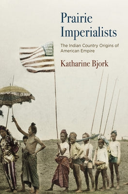 Prairie Imperialists: The Indian Country Origins of American Empire by Bjork, Katharine