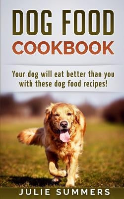 Dog Food Cookbook: Your Dog Will Eat Better Than you! Paperback Createspace Independent Publishing Platform