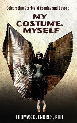 My Costume, Myself: Celebrating Stories of Cosplay and Beyond by Endres, Thomas G.
