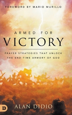 Armed for Victory: Prayer Strategies That Unlock the End-Time Armory of God by Didio, Alan