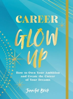 Career Glow Up: How to Own Your Ambition and Create the Career of Your Dreams by Brick, Jennifer