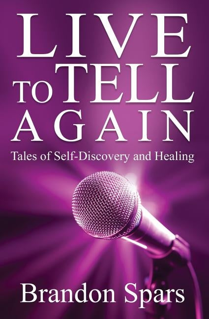 Live to Tell Again: Tales of Self-Discovery and Healing by Spars, Brandon