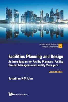 Facilities Planning and Design: An Introduction for Facility Planners, Facility Project Managers and Facility Managers (Second Edition) Paperback World Scientific Publishing Company
