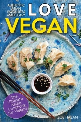 Love Vegan: The Ultimate Asian Cookbook: Easy Plant Based Recipes That Anyone Can Cook Paperback Independently Published