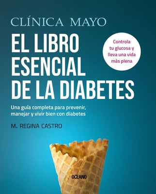 Clínica Mayo. El Libro Esencial de la Diabetes: Una Guía Completa Para Prevenir, Manejar Y Vivir Bien Con Diabetes by Castro, M. Regina