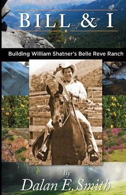 Bill and I: Building William Shatner's Belle Reve Ranch by Smith, Dalan E.