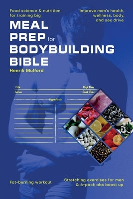 Meal Prep Bodybuilding Bible Food science & nutrition for training big. Improve men's health, wellness, body, and sex drive. Fat-burning workout. Stre Paperback Henrik Mulford