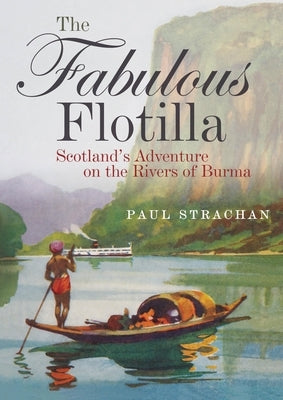 The Fabulous Flotilla: Scotland's Adventure on the Rivers of Burma by Strachan, Paul