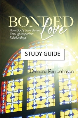 Bonded Love: How God's Love Shines Through Imperfect Relationships - Study Guide by Johnson, Damone Paul