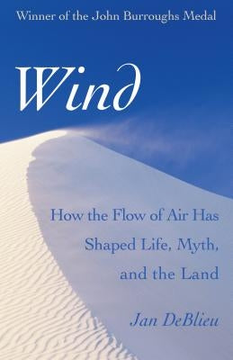 Wind: How the Flow of Air Has Shaped Life, Myth, and the Land by DeBlieu, Jan