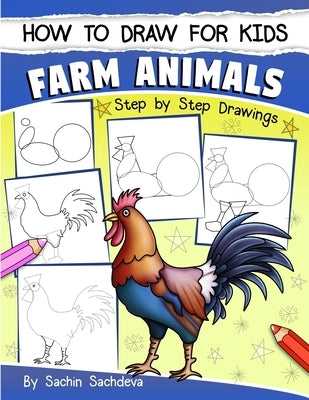 How to Draw for Kids: Farm Animals (An Easy STEP-BY-STEP guide to drawing different farm animals like Cow, Pig, Sheep, Hen, Rooster, Donkey, by Sachdeva, Sachin