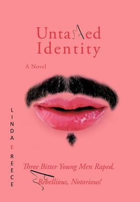 Untamed Identity: Three Bitter Young Men Raped, Rebellious, Notorious! by Reece, Linda E.