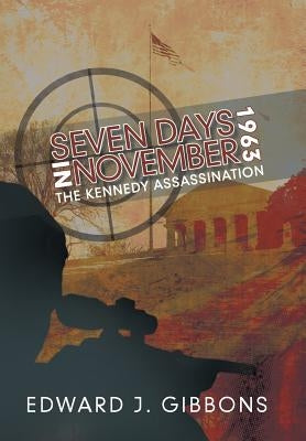 Seven Days in November 1963: The Kennedy Assassination by Gibbons, Edward J.