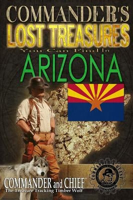 Commander's Lost Treasures You Can Find In Arizona: Follow the Clues and Find Your Fortunes! Paperback Createspace Independent Publishing Platform
