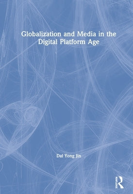 Globalization and Media in the Digital Platform Age by Jin, Dal Yong