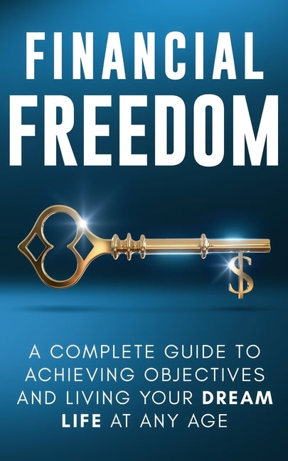 Financial Freedom: A Complete Guide to Achieving Financial Objectives and Living Your Dream Life at Any Age by Parker, Jordan