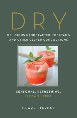 Dry: Delicious Handcrafted Cocktails and Other Clever Concoctions--Seasonal, Refreshing, Alcohol-Free by Liardet, Clare