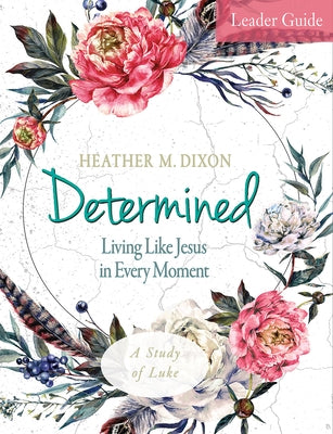 Determined - Women's Bible Study Leader Guide: Living Like Jesus in Every Moment Paperback Abingdon Press