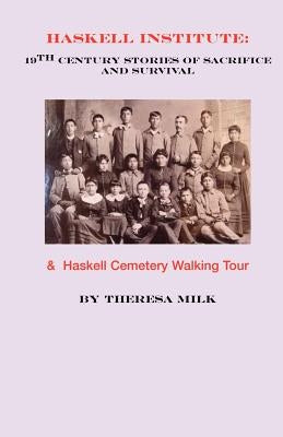 Haskell Institute: 19th Century Stories of Sacrifice and Survival by Milk, Theresa