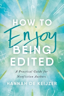 How to Enjoy Being Edited: A Practical Guide for Nonfiction Authors by de Keijzer, Hannah