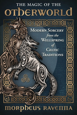 The Magic of the Otherworld: Modern Sorcery from the Wellspring of Celtic Traditions by Ravenna, Morpheus