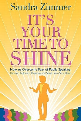 It's Your Time to Shine: How to Overcome Fear of Public Speaking, Develop Authentic Presence and Speak from Your Heart Paperback Self-Expression Center