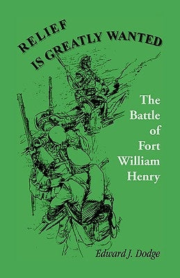 Relief is Greatly Wanted: The Battle of Fort William Henry Paperback Heritage Books