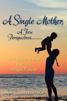 A Single Mother, A Few Perspectives......And anyone else that is a Single Parent by Jones M. a., Mary Elizabeth