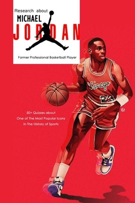 Research about Michael Jordan Former Professional Basketball Player: 50+ Quizzes about One of The Most Popular Icons in The History of Sports: Michael by Allport, Peggy