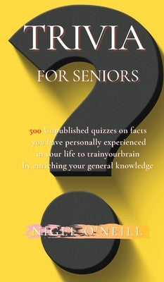 Trivia for Seniors: 500 Original quizzes on facts you have personally experienced in your life to enriching your general knowledge by O'Neill, Nigel